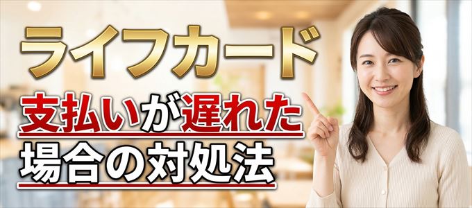 ライフカードの支払いが遅れた場合の対処法